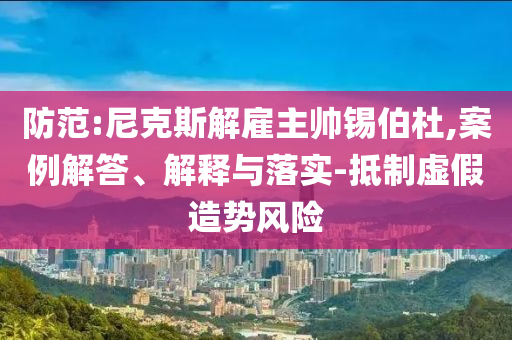 防范:尼克斯解雇主帥錫伯杜,案例解答、解釋與落實-抵制虛假造勢風(fēng)險