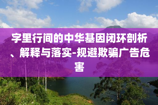 字里行間的中華基因閉環(huán)剖析、解釋與落實-規(guī)避欺騙廣告危害