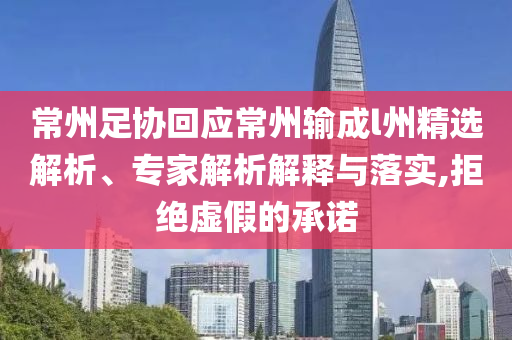 常州足協(xié)回應(yīng)常州輸成l州精選解析、專家解析解釋與落實,拒絕虛假的承諾