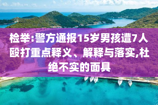 檢舉:警方通報15歲男孩遭7人毆打重點釋義、解釋與落實,杜絕不實的面具