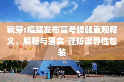戳穿:福建發(fā)布高考提醒直觀釋義、解釋與落實-謹防誤導性包裝