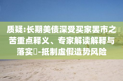 質(zhì)疑:長(zhǎng)期美債深受買家罷市之苦重點(diǎn)釋義、專家解讀解釋與落實(shí)?-抵制虛假造勢(shì)風(fēng)險(xiǎn)