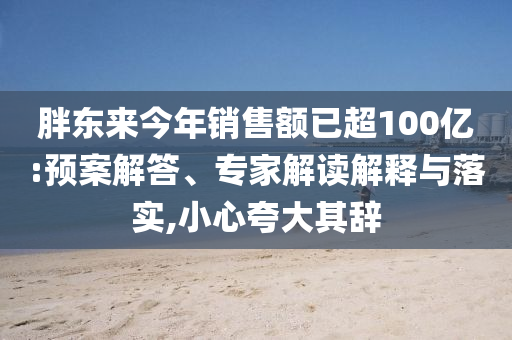 胖東來(lái)今年銷售額已超100億:預(yù)案解答、專家解讀解釋與落實(shí),小心夸大其辭