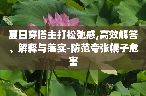 夏日穿搭主打松弛感,高效解答、解釋與落實-防范夸張幌子危害