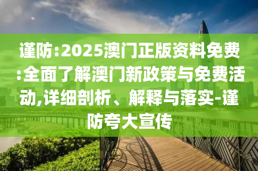 謹防:2025澳門正版資料免費:全面了解澳門新政策與免費活動,詳細剖析、解釋與落實-謹防夸大宣傳
