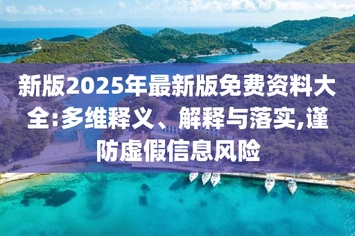 新版2025年最新版免費資料大全:多維釋義、解釋與落實,謹(jǐn)防虛假信息風(fēng)險