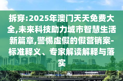 拆穿:2025年澳門天天免費大全,未來科技助力城市智慧生活新篇章,警惕虛假的假營銷案-標準釋義、專家解讀解釋與落實