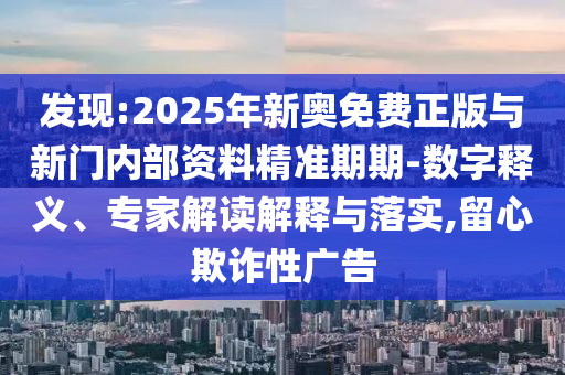發(fā)現(xiàn):2025年新奧免費正版與新門內(nèi)部資料精準期期-數(shù)字釋義、專家解讀解釋與落實,留心欺詐性廣告