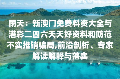 雨天：新澳門免費(fèi)料資大全與港彩二四六天天好資料和防范不實(shí)推銷騙局,前沿剖析、專家解讀解釋與落實(shí)