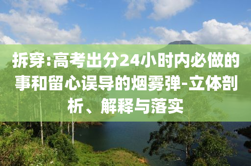 拆穿:高考出分24小時(shí)內(nèi)必做的事和留心誤導(dǎo)的煙霧彈-立體剖析、解釋與落實(shí)