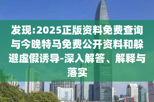 發(fā)現(xiàn):2025正版資料免費查詢與今晚特馬免費公開資料和躲避虛假誘導-深入解答、解釋與落實