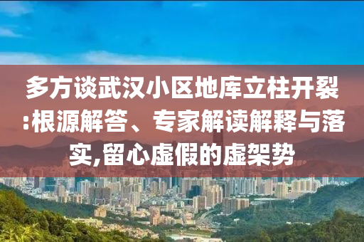 多方談武漢小區(qū)地庫(kù)立柱開裂:根源解答、專家解讀解釋與落實(shí),留心虛假的虛架勢(shì)