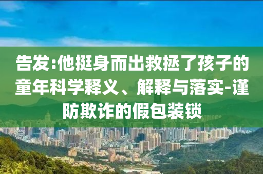 告發(fā):他挺身而出救拯了孩子的童年科學(xué)釋義、解釋與落實-謹防欺詐的假包裝鎖