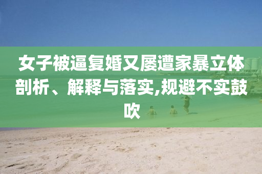 女子被逼復(fù)婚又屢遭家暴立體剖析、解釋與落實(shí),規(guī)避不實(shí)鼓吹