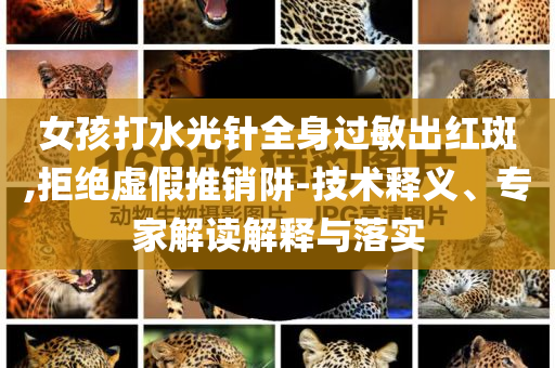 女孩打水光針全身過敏出紅斑,拒絕虛假推銷阱-技術(shù)釋義、專家解讀解釋與落實(shí)