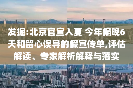 發(fā)掘:北京官宣入夏 今年偏晚6天和留心誤導(dǎo)的假宣傳單,評(píng)估解讀、專家解析解釋與落實(shí)