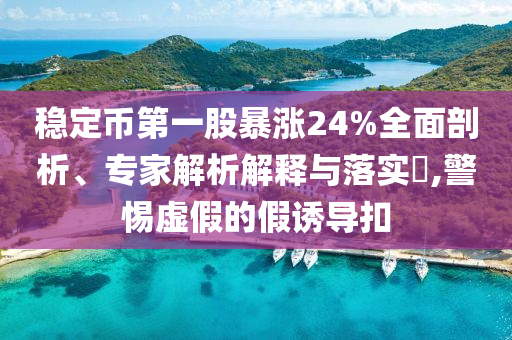 穩(wěn)定幣第一股暴漲24%全面剖析、專家解析解釋與落實?,警惕虛假的假誘導(dǎo)扣