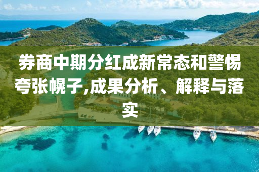 券商中期分紅成新常態(tài)和警惕夸張幌子,成果分析、解釋與落實(shí)
