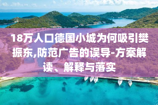 18萬人口德國小城為何吸引樊振東,防范廣告的誤導(dǎo)-方案解讀、解釋與落實