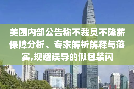美團(tuán)內(nèi)部公告稱不裁員不降薪保障分析、專家解析解釋與落實(shí),規(guī)避誤導(dǎo)的假包裝閃