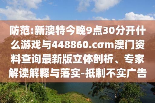 防范:新澳特今晚9點(diǎn)30分開什么游戲與448860.cσm澳門資料查詢最新版立體剖析、專家解讀解釋與落實(shí)-抵制不實(shí)廣告