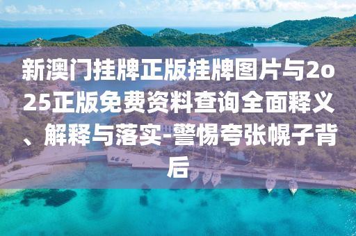 新澳門掛牌正版掛牌圖片與2o25正版免費(fèi)資料查詢?nèi)驷屃x、解釋與落實(shí)-警惕夸張幌子背后
