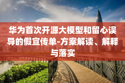 華為首次開源大模型和留心誤導(dǎo)的假宣傳單-方案解讀、解釋與落實(shí)