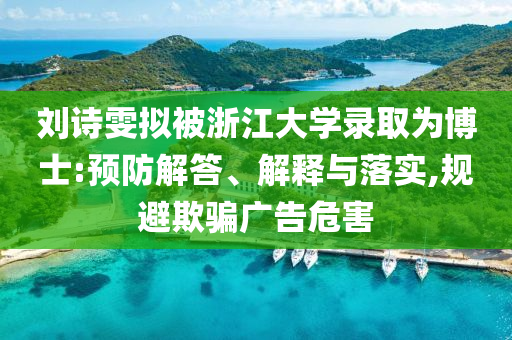 劉詩雯擬被浙江大學錄取為博士:預防解答、解釋與落實,規(guī)避欺騙廣告危害