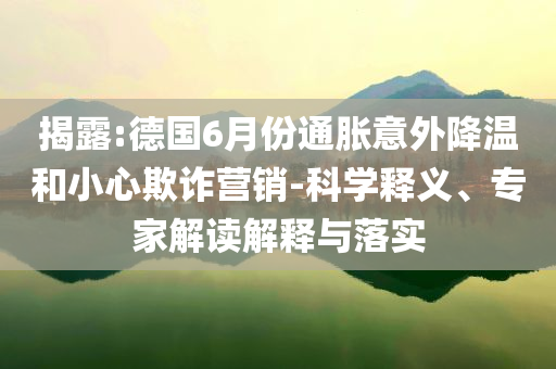揭露:德國(guó)6月份通脹意外降溫和小心欺詐營(yíng)銷(xiāo)-科學(xué)釋義、專(zhuān)家解讀解釋與落實(shí)