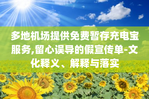 多地機場提供免費暫存充電寶服務(wù),留心誤導(dǎo)的假宣傳單-文化釋義、解釋與落實