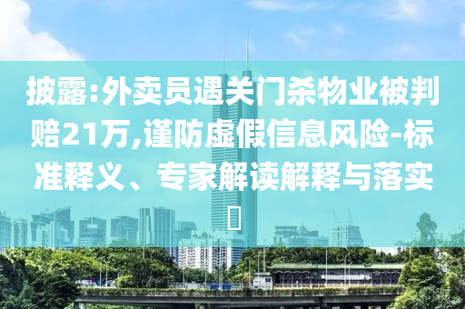 披露:外賣員遇關門殺物業(yè)被判賠21萬,謹防虛假信息風險-標準釋義、專家解讀解釋與落實?
