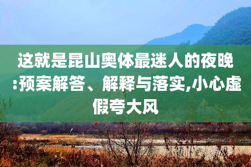 這就是昆山奧體最迷人的夜晚:預(yù)案解答、解釋與落實(shí),小心虛假夸大風(fēng)