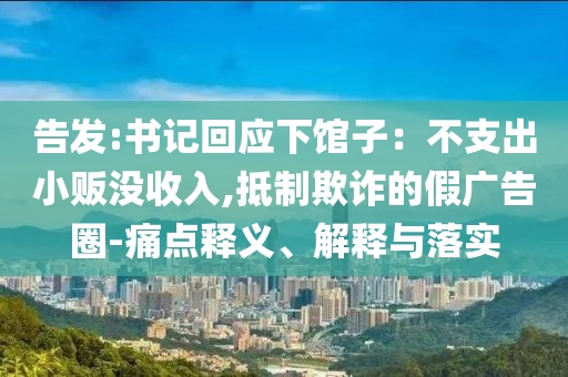 告發(fā):書記回應(yīng)下館子：不支出小販沒收入,抵制欺詐的假廣告圈-痛點(diǎn)釋義、解釋與落實(shí)