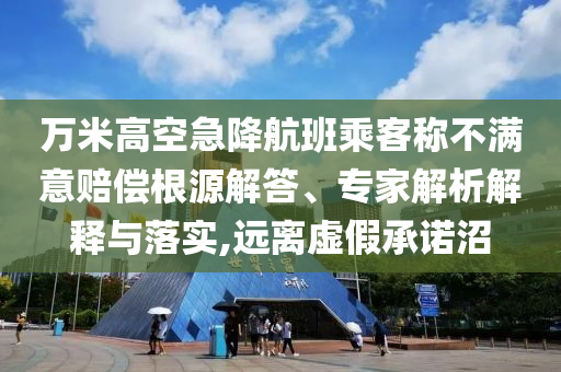 萬米高空急降航班乘客稱不滿意賠償根源解答、專家解析解釋與落實,遠離虛假承諾沼