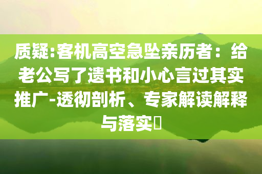 質(zhì)疑:客機(jī)高空急墜親歷者：給老公寫了遺書和小心言過其實(shí)推廣-透徹剖析、專家解讀解釋與落實(shí)?