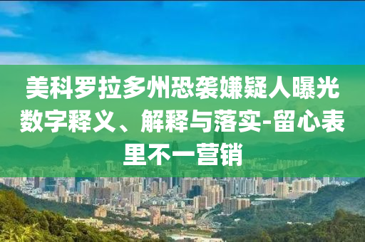 美科羅拉多州恐襲嫌疑人曝光數(shù)字釋義、解釋與落實-留心表里不一營銷