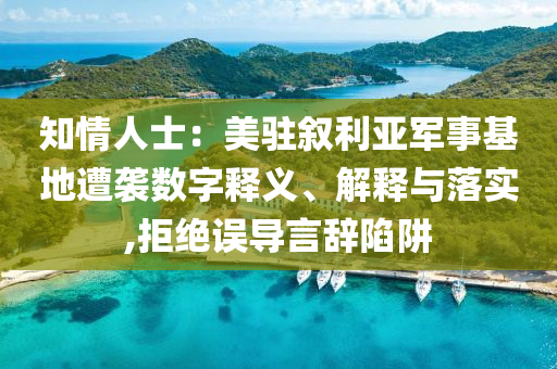 知情人士：美駐敘利亞軍事基地遭襲數(shù)字釋義、解釋與落實,拒絕誤導(dǎo)言辭陷阱