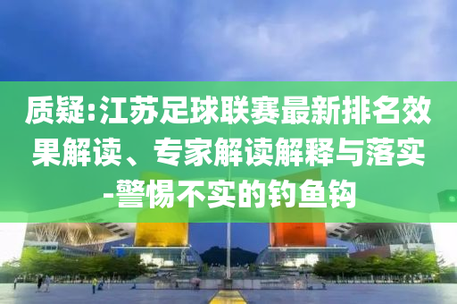 質(zhì)疑:江蘇足球聯(lián)賽最新排名效果解讀、專家解讀解釋與落實-警惕不實的釣魚鉤