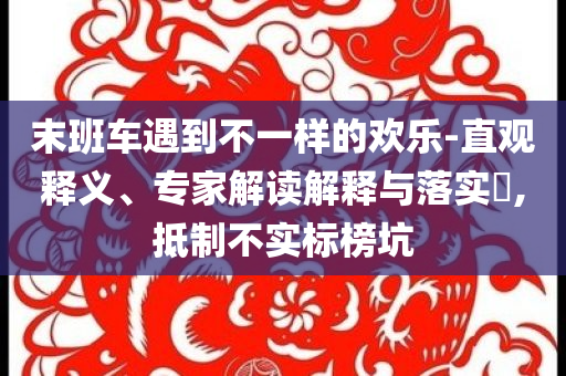 末班車遇到不一樣的歡樂-直觀釋義、專家解讀解釋與落實?,抵制不實標榜坑
