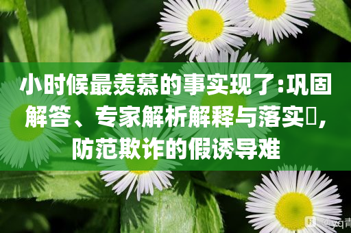 小時(shí)候最羨慕的事實(shí)現(xiàn)了:鞏固解答、專家解析解釋與落實(shí)?,防范欺詐的假誘導(dǎo)難