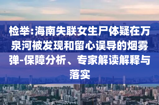 檢舉:海南失聯(lián)女生尸體疑在萬泉河被發(fā)現(xiàn)和留心誤導(dǎo)的煙霧彈-保障分析、專家解讀解釋與落實(shí)