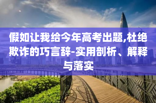 假如讓我給今年高考出題,杜絕欺詐的巧言辭-實(shí)用剖析、解釋與落實(shí)