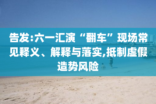 告發(fā):六一匯演“翻車”現(xiàn)場常見釋義、解釋與落實(shí),抵制虛假造勢風(fēng)險