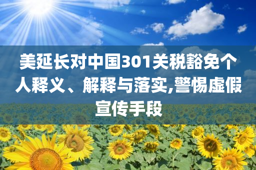 美延長對中國301關(guān)稅豁免個人釋義、解釋與落實,警惕虛假宣傳手段