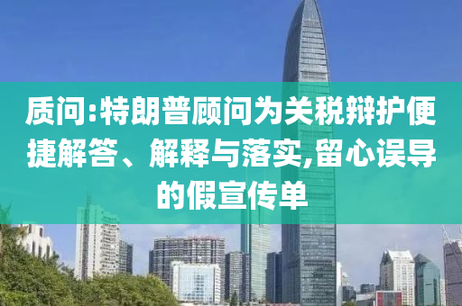 質(zhì)問:特朗普顧問為關(guān)稅辯護(hù)便捷解答、解釋與落實(shí),留心誤導(dǎo)的假宣傳單