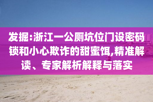 發(fā)掘:浙江一公廁坑位門設密碼鎖和小心欺詐的甜蜜餌,精準解讀、專家解析解釋與落實
