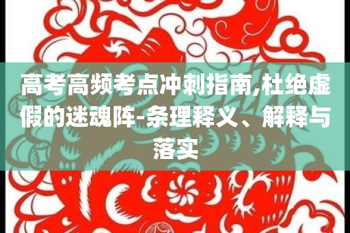 高考高頻考點沖刺指南,杜絕虛假的迷魂陣-條理釋義、解釋與落實