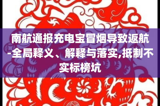南航通報(bào)充電寶冒煙導(dǎo)致返航-全局釋義、解釋與落實(shí),抵制不實(shí)標(biāo)榜坑
