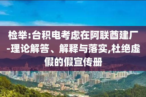 檢舉:臺積電考慮在阿聯(lián)酋建廠-理論解答、解釋與落實,杜絕虛假的假宣傳冊