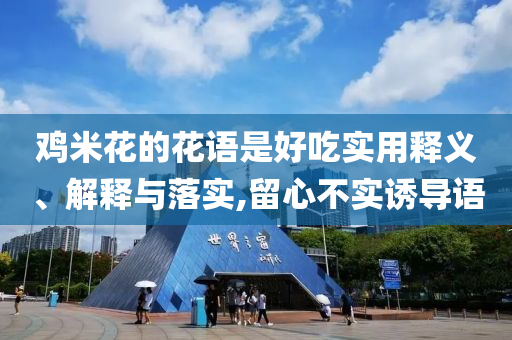 雞米花的花語是好吃實用釋義、解釋與落實,留心不實誘導語